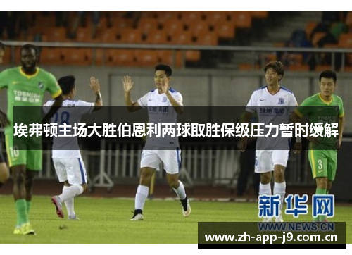 埃弗顿主场大胜伯恩利两球取胜保级压力暂时缓解